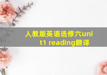 人教版英语选修六unit1 reading翻译